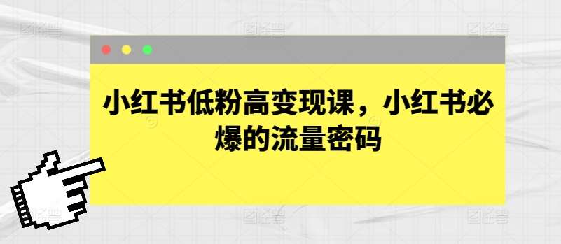 小红书低粉高变现课，小红书必爆的流量密码-赛德副业库