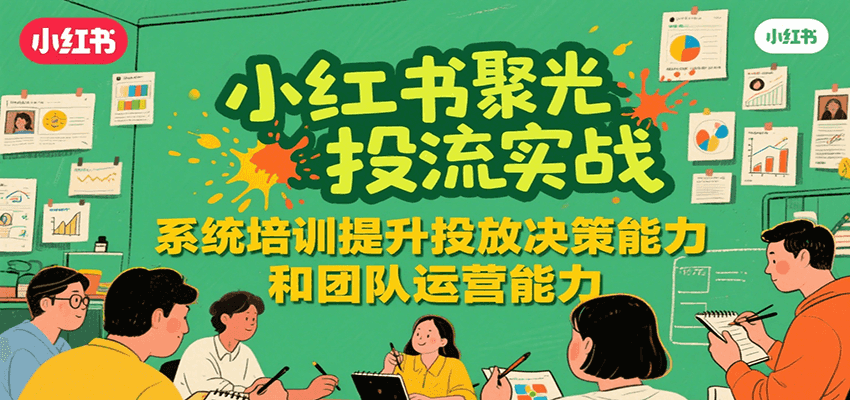 小红书聚光投流实战，系统学习提升投放决策能力和团队运营能力-赛德副业库