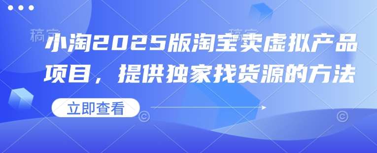 小淘2025版淘宝卖虚拟产品项目,提供独家找货源的方法-赛德副业库
