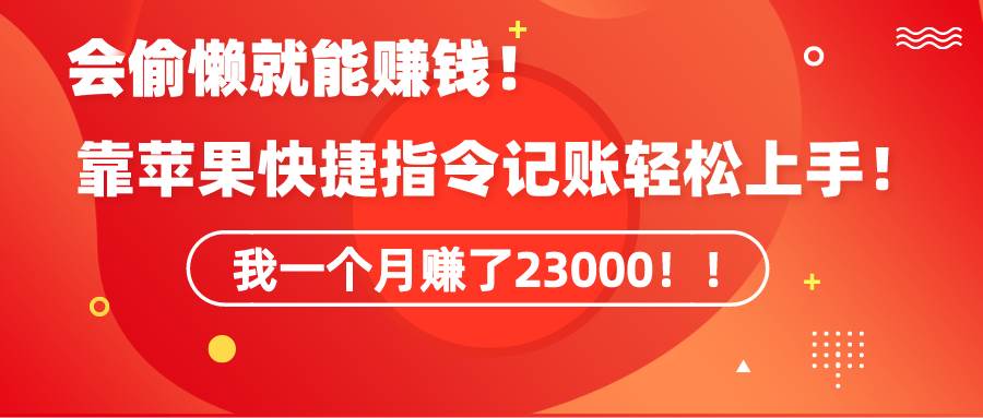(9118期)《会偷懒就能赚钱!靠苹果快捷指令自动记账轻松上手,一个月变现23000!》-赛德副业库