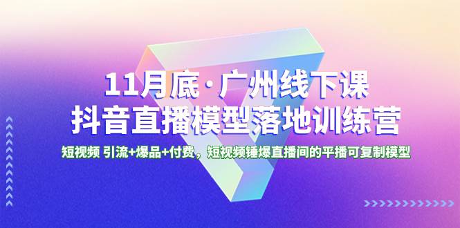 （8426期）11月底·广州线下课抖音直播模型落地-特训营，短视频 引流+爆品+付费，短..-赛德副业库