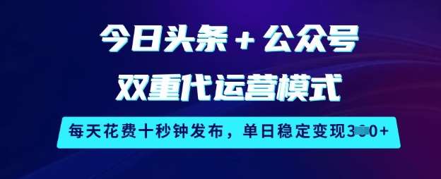 今日头条+公众号双重代运营模式，每天花费十秒钟发布，单日稳定变现3张【揭秘】-赛德副业库