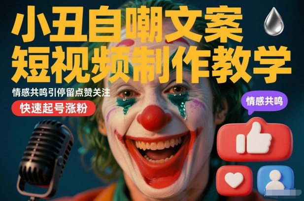 小丑自嘲文案短视频制作教学,情感共鸣引停留点赞关注,快速起号涨粉-赛德副业库
