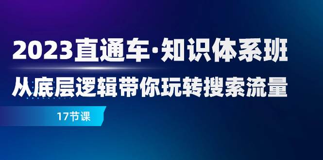 （7977期）2023直通车·知识体系班：从底层逻辑带你玩转搜索流量（17节课）-赛德副业库