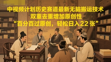中视频计划历史赛道最新无脑搬运技术,双重去重增加原创性,百分百过原创,轻松日入2张-赛德副业库