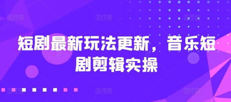 短剧最新玩法更新，音乐短剧剪辑实操【揭秘】-赛德副业库