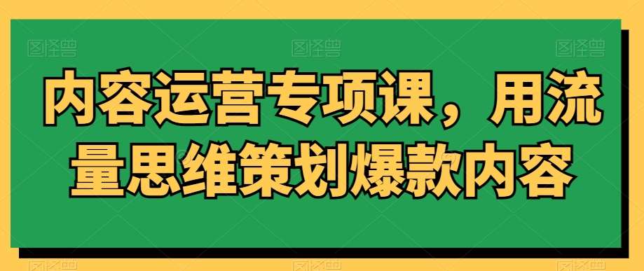 内容运营专项课，用流量思维策划爆款内容-赛德副业库