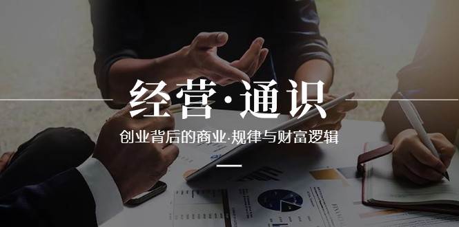 经营通识,创业背后的商业规律与财富逻辑(10节课)-赛德副业库