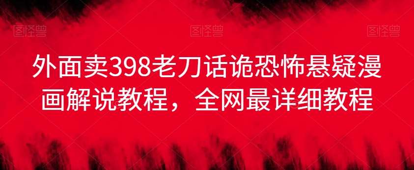 外面卖398老刀话诡恐怖悬疑漫画解说项目,全网最详细教程-赛德副业库