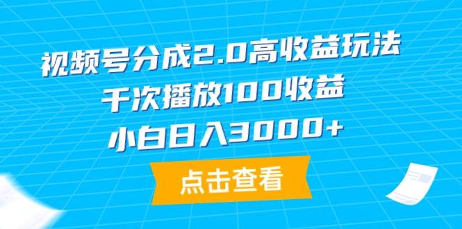 （9716期）视频号分成2.0高收益玩法，千次播放100收益，小白日入3000+-赛德副业库