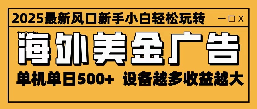 2025最新风口 海外美金广告 单机单日500+ 可无限放大 设备越多收益越大 轻松上手-赛德副业库