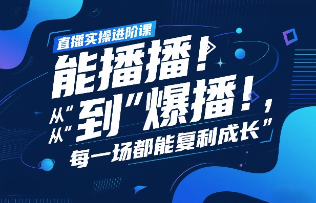 直播实操进阶课，直播经验复盘：从“能播”到“爆播”，每一场都能复利成长-赛德副业库