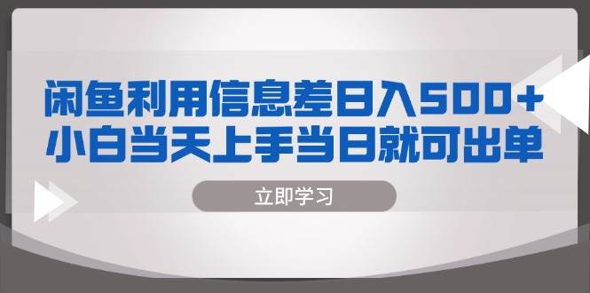 （13170期）闲鱼利用信息差 日入500+  小白当天上手 当日就可出单-赛德副业库