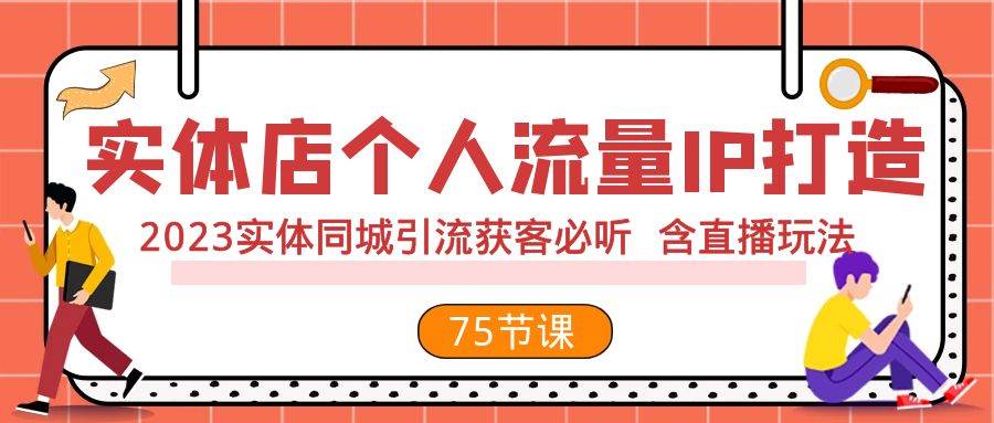 实体店个人流量IP打造 2023实体同城引流获客必听 含直播玩法（75节完整版）-赛德副业库