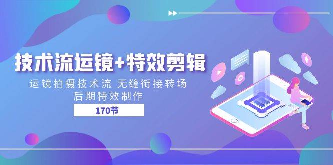 技术流运镜+特效剪辑 运镜拍摄技术流 无缝衔接转场 后期特效制作（170节）-赛德副业库
