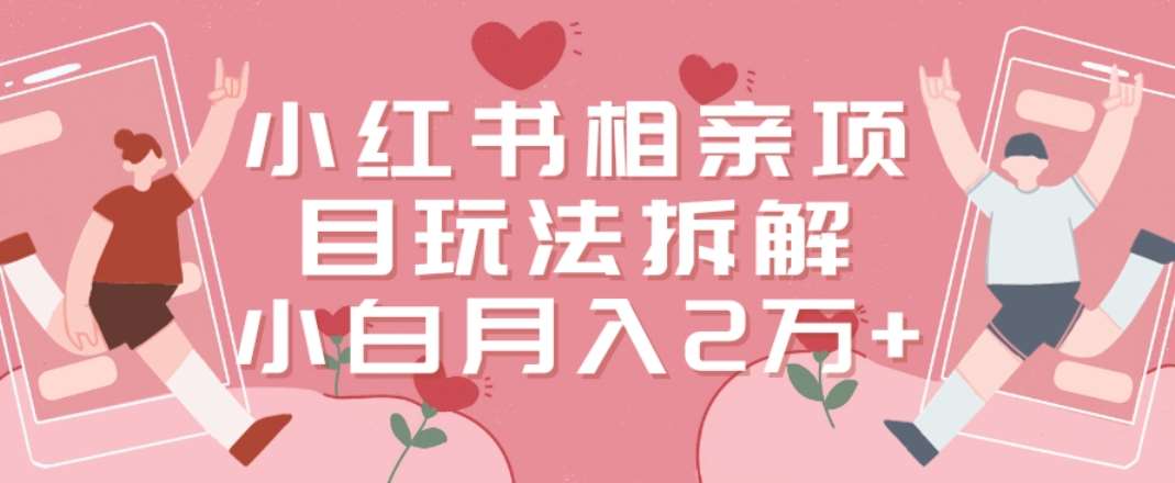 小红书相亲项目玩法拆解,有人通过这个副业项目做到了月收入2万多【揭秘】-赛德副业库