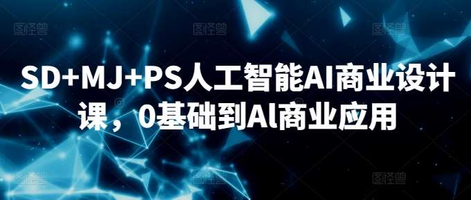 SD+MJ+PS人工智能AI商业设计课，0基础到Al商业应用-赛德副业库