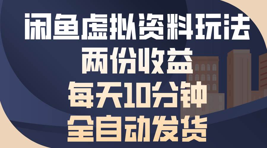（13582期）闲鱼虚拟资料玩法，两份收益，每天10分钟，全自动发货-赛德副业库