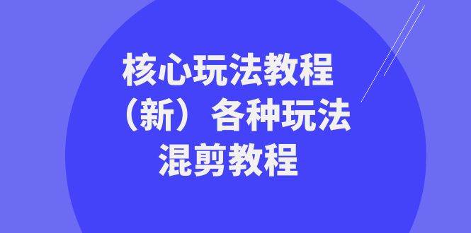 (8448期)暴富·团队-核心玩法教程(新)各种玩法混剪教程(69节课)-赛德副业库