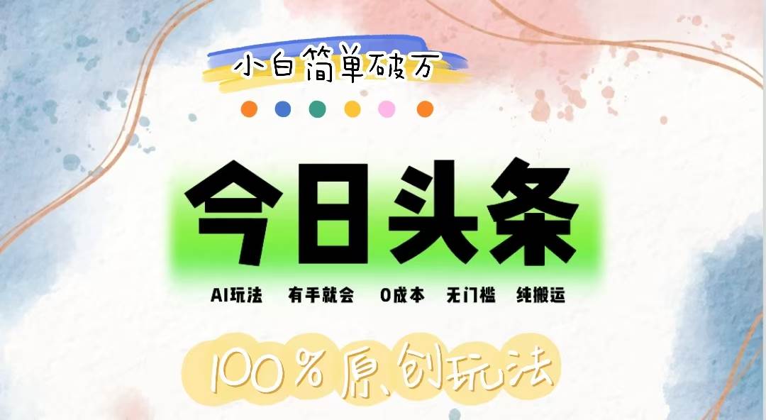 （12143期）AI头条，有手就会，0成本无门槛，纯搬运，小白单号简单破万-赛德副业库