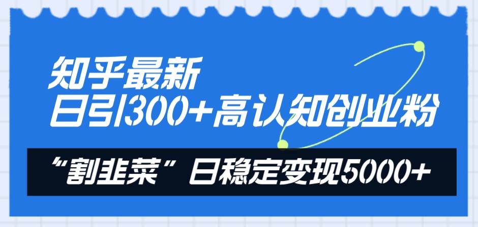 （8136期）知乎最新日引300+高认知创业粉，“割韭菜”日稳定变现5000+-赛德副业库