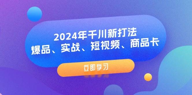 （11875期）2024年千川新打法：爆品、实战、短视频、商品卡（8节课）-赛德副业库