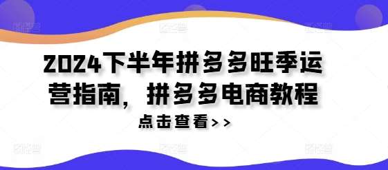 2024下半年拼多多旺季运营指南，拼多多电商教程-赛德副业库