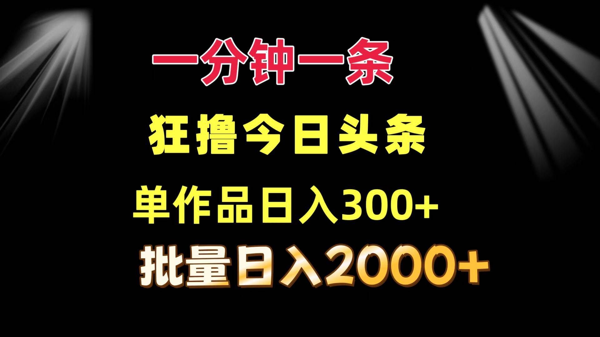 （12040期）一分钟一条  狂撸今日头条 单作品日收益300+  批量日入2000+-赛德副业库
