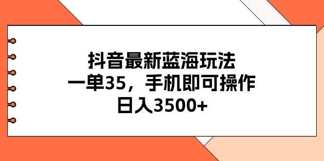 (11025期)抖音最新蓝海玩法,一单35,手机即可操作,日入3500+,不了解一下真是...-赛德副业库