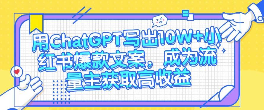 用ChatGPT写出10W+小红书爆款文案，成为流量主获取高收益-赛德副业库