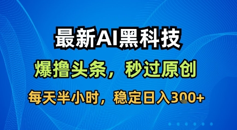 最新AI黑科技软件撸头条搬运,无需任何指令,秒过原创,每天半小时,稳定日入3张【揭秘】-赛德副业库