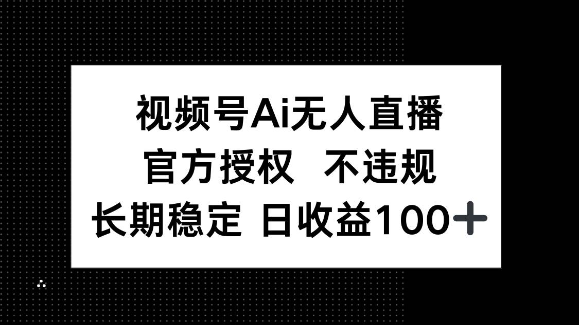 （14349期）视频号AI无人直播，官方授权 不违规，单日平均收益100+-赛德副业库