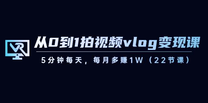 从0到1拍视频vlog变现课,5分钟每天,每月多赚1W(22节课)-赛德副业库