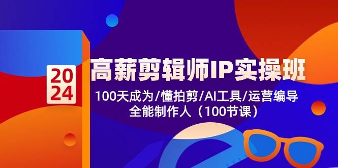 高薪剪辑师IP实操班【第2期】100天成为懂拍剪/AI工具/运营编导/全能制作人-赛德副业库
