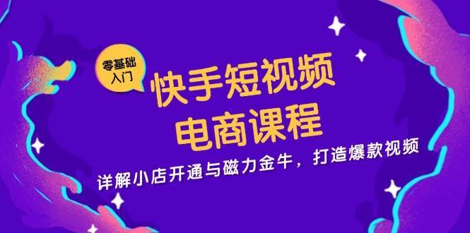 快手短视频电商课程，详解小店开通与磁力金牛，打造爆款视频-赛德副业库
