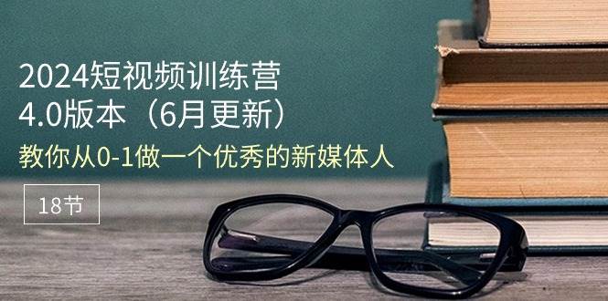 (11006期)2024短视频训练营-6月4.0版本:教你从0-1做一个优秀的新媒体人(18节)-赛德副业库