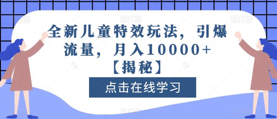 全新儿童特效玩法，引爆流量，月入10000+【揭秘】-赛德副业库