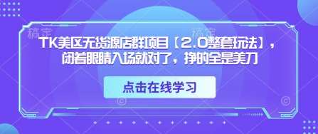 TK美区无货源店群项目【2.0整套玩法】,闭着眼睛入场就对了,挣的全是美刀-赛德副业库