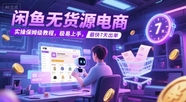 闲鱼无货源电商，实操保姆级教程，极易上手，最快7天出单-赛德副业库