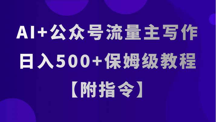 AI+公众号流量主写作，日入500+保姆级教程【附指令】-赛德副业库