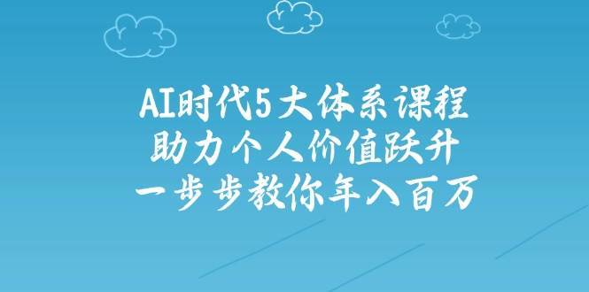 人工智能时代五大体系课程：助力个人价值跃升，一步步教你年入百万-赛德副业库