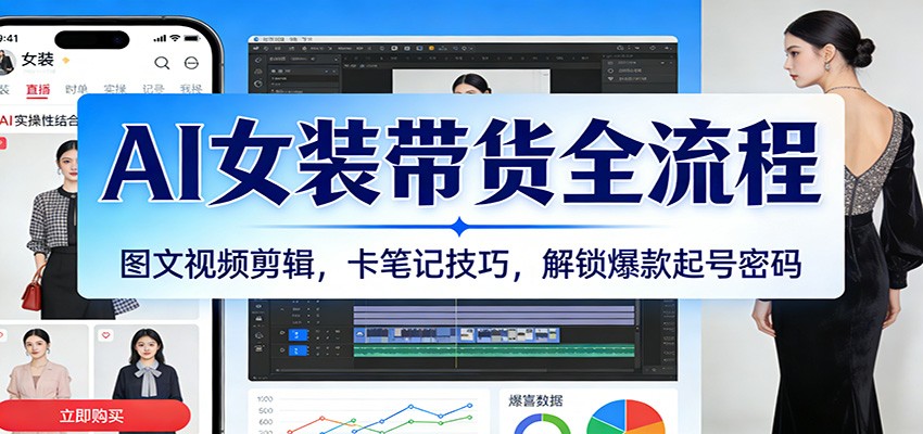 AI女装带货全流程:图文视频剪辑,卡笔记技巧,解锁爆款起号密码-赛德副业库