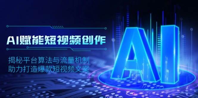 （13911期）AI赋能短视频创作，揭秘平台算法与流量机制，助力打造爆款短视频文案-赛德副业库