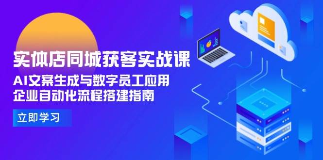 实体店同城获客实战课，AI文案生成与数字员工应用,企业自动化流程搭建指南-赛德副业库