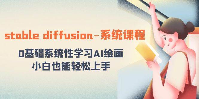 (8576期)stable diffusion-系统课程:0基础系统性学习AI绘画,小白也能轻松上手-赛德副业库