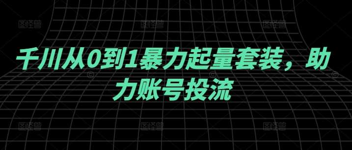 千川从0到1暴力起量套装，助力账号投流-赛德副业库