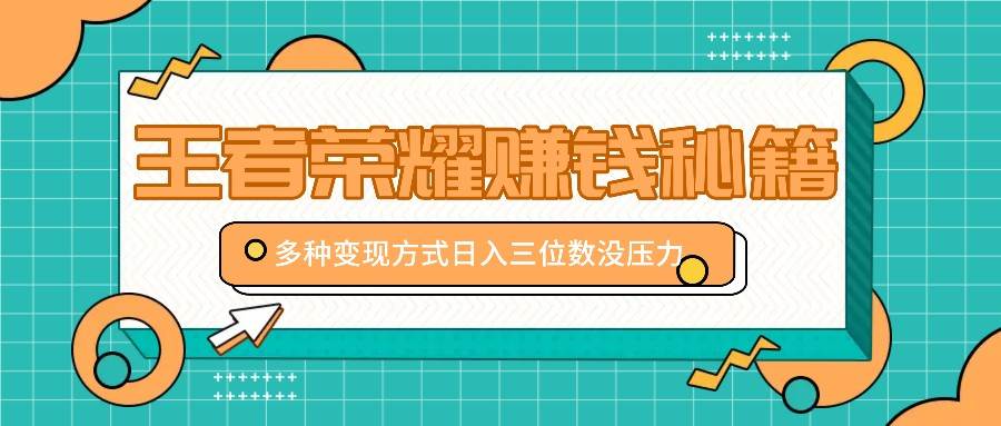王者荣耀赚钱秘籍,多种变现方式,日入三位数没压力【附送资料】-赛德副业库