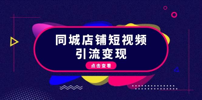 （13240期）同城店铺短视频引流变现：掌握抖音平台规则，打造爆款内容，实现流量变现-赛德副业库