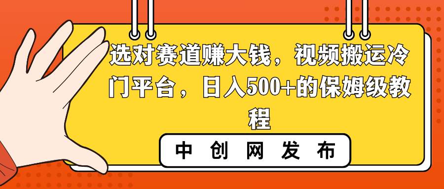 （8793期）选对赛道赚大钱，视频搬运冷门平台，日入500+的保姆级教程-赛德副业库