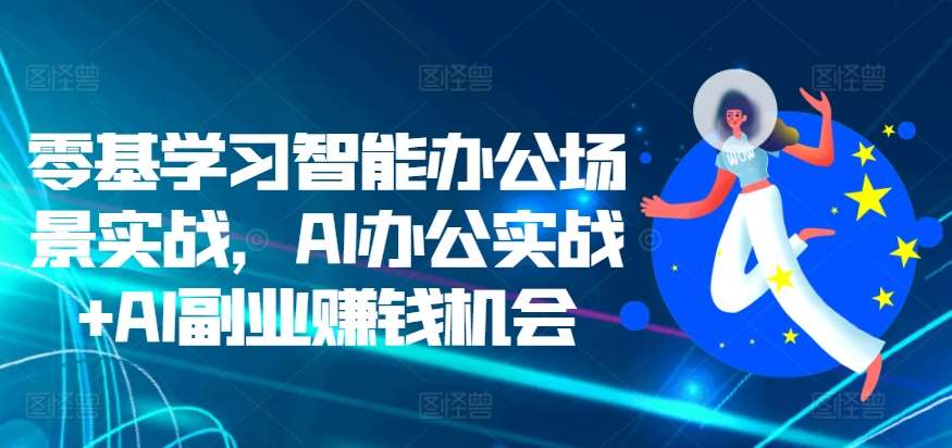 零基学习智能办公场景实战，AI办公实战+AI副业赚钱机会-赛德副业库